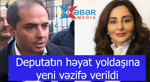 Deputatın həyat yoldaşına yeni vəzifə verildi-VİDEO