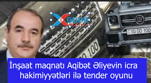 İnşaat maqnatı Aqibət Əliyevin icra hakimiyyətləri ilə tender oyunu-VIDEO
