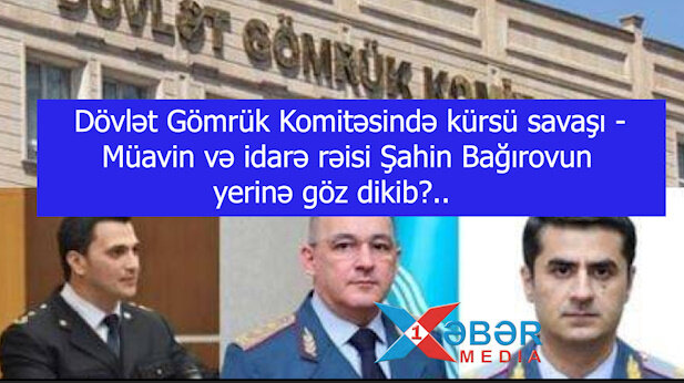 Dövlət Gömrük Komitəsində kürsü savaşı - Müavin və idarə rəisi Şahin Bağırovun yerinə göz dikib?..-VİDEO