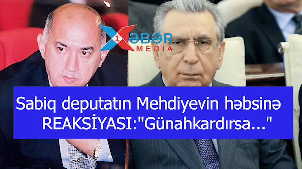 Sabiq deputatın Mehdiyevin həbsinə REAKSİYASI:"Günahkardırsa..."-VİDEO
