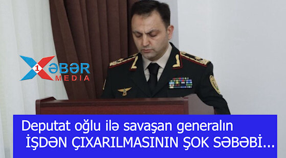 Deputat oğlu ilə savaşan generalın İŞDƏN ÇIXARILMASININ ŞOK SƏBƏBİ...-VİDEO