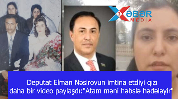 Deputat Elman Nəsirovun imtina etdiyi qızı daha bir video paylaşdı:"Atam məni həbslə hədələyir"-VİDEO