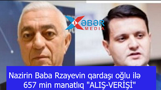Nazirin Baba Rzayevin qardaşı oğlu ilə  657 min manatlıq "ALIŞ-VERİŞİ"-VİDEO