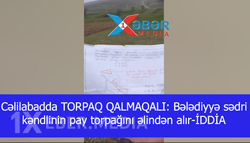 Cəlilabadda TORPAQ QALMAQALI: Bələdiyyə sədri kəndlinin pay torpağını əlindən alır-İDDİA-VİDEO