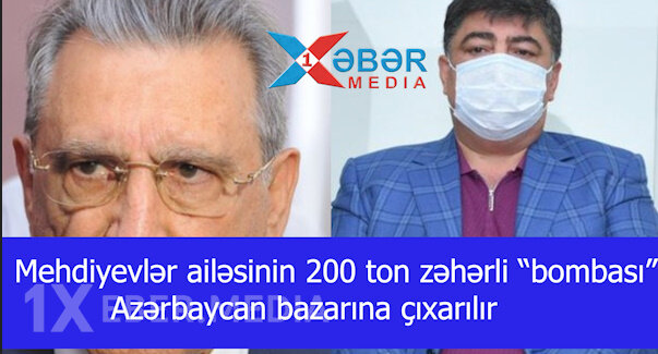 Mehdiyevlər ailəsinin 200 ton zəhərli “bombası” Azərbaycan bazarına çıxarılır-VİDEO