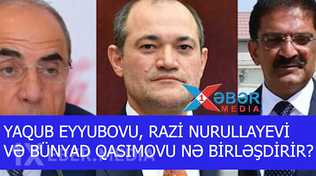 YAQUB EYYUBOVU, RAZİ NURULLAYEVİ VƏ BÜNYAD QASIMOVU NƏ BİRLƏŞDİRİR?-VİDEO