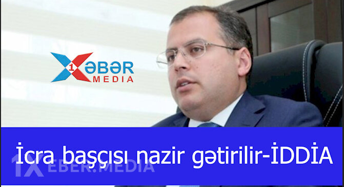 İcra başçısı nazir gətirilir-İDDİA-VİDEO