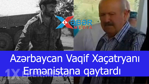 Azərbaycan Vaqif Xaçatryanı Ermənistana qaytardı-VİDEO