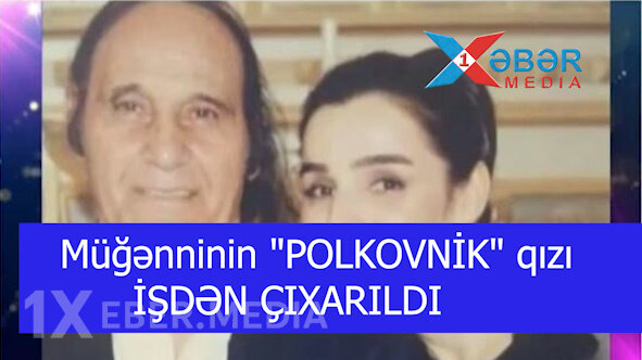 Müğənninin "POLKOVNİK" qızı İŞDƏN ÇIXARILDI-VİDEO