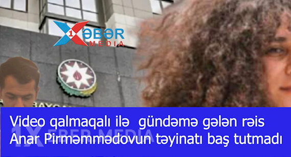 Video qalmaqalı ilə  gündəmə gələn rəis Anar Pirməmmədovun təyinatı baş tutmadı -VİDEO