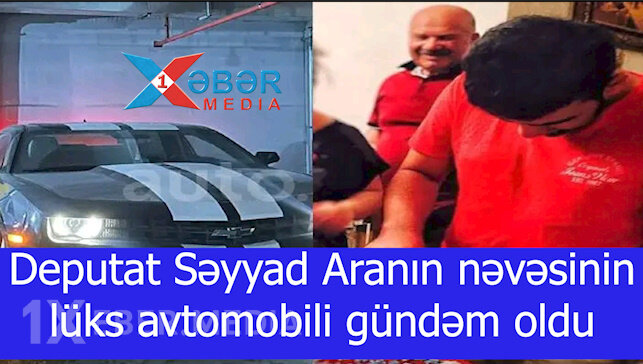 Deputat Səyyad Aranın nəvəsinin lüks avtomobili gündəm oldu-VİDEO