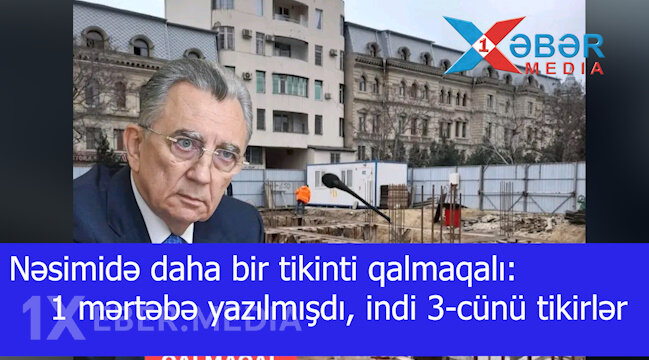 Nəsimidə daha bir tikinti qalmaqalı:1 mərtəbə yazılmışdı, indi 3-cünü tikirlər-VİDEO