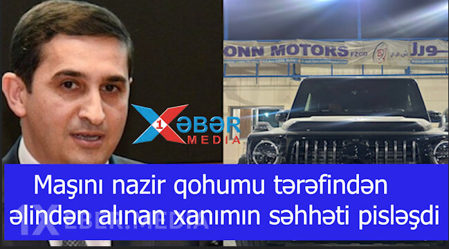 Maşını nazir qohumu tərəfindən əlindən alınan xanımın səhhəti pisləşdi-VİDEO