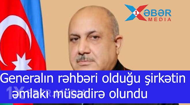 Generalın rəhbəri olduğu şirkətin əmlakı müsadirə olundu -VİDEO