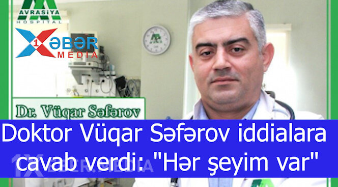Doktor Vüqar Səfərov iddialara cavab verdi: "Hər şeyim var"-VİDEO