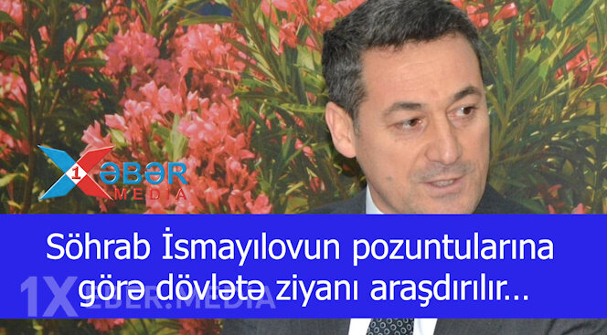 Söhrab İsmayılovun pozuntularına görə dövlətə ziyanı araşdırılır…-VİDEO