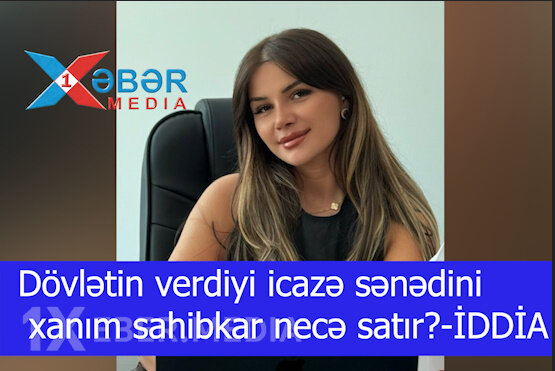 Dövlətin verdiyi icazə sənədini xanım sahibkar necə satır?-İDDİA