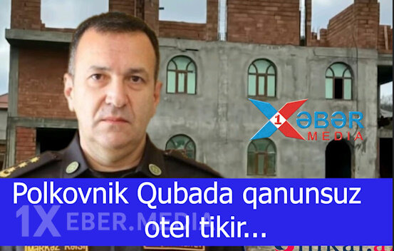 Polkovnik Qubada qanunsuz otel tikir...-VİDEO