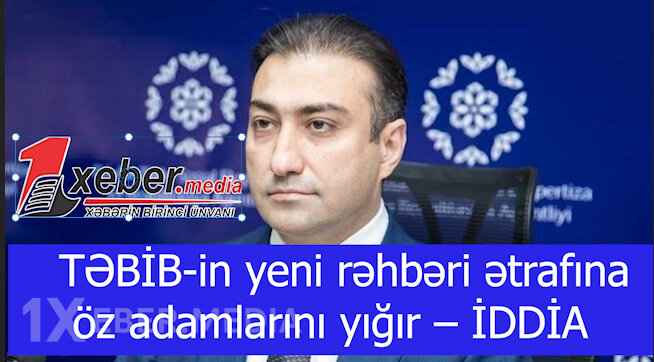 TƏBİB-in yeni rəhbəri ətrafına öz adamlarını yığır – İDDİA-VİDEO