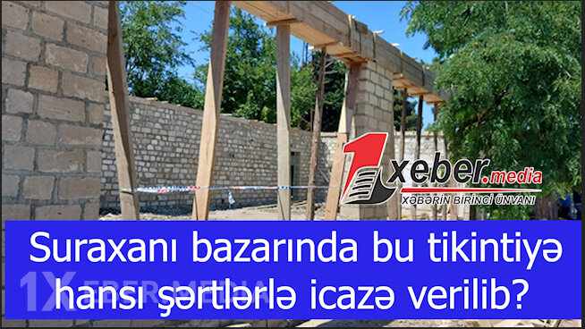 Suraxanı bazarında tikintiyə hansı şərtlərlə icazə verilib?-VİDEO