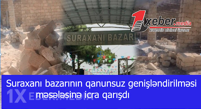 Suraxanı bazarının qanunsuz genişləndirilməsi məsələsinə icra qarışdı-VİDEO