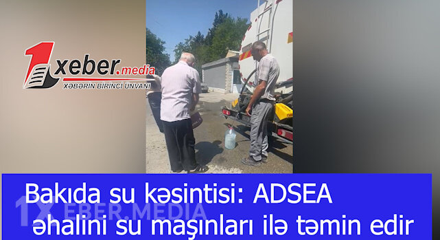 Bakıda su kəsintisi: ADSEA əhalini su maşınları ilə təmin edir-VİDEO