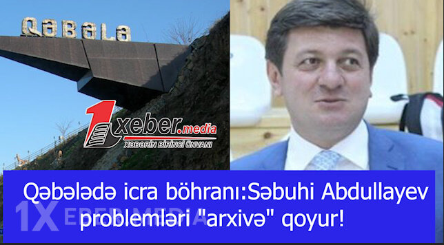 Qəbələdə icra böhranı:Səbuhi Abdullayev problemləri "arxivə" qoyur!-VİDEO