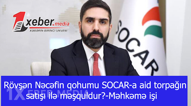 Rövşən Nəcəfin qohumu SOCAR-a aid torpağın satışı ilə məşquldur?-Məhkəmə işi-VİDEO