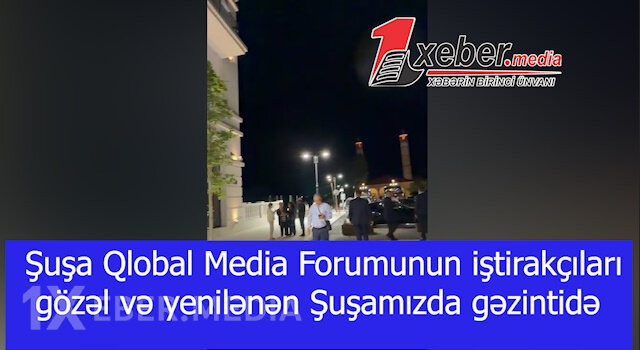 Şuşa Qlobal Media Forumunun iştirakçıları gözəl və yenilənən Şuşamızda gəzintidə-VİDEO
