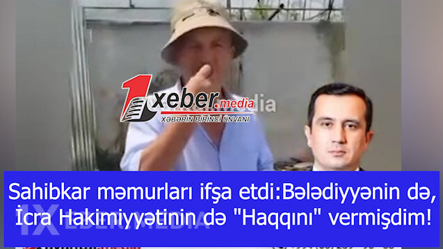 Sahibkar məmurları ifşa etdi:Bələdiyyənin də, İcra Hakimiyyətinin də "Haqqını" vermişdim!-VİDEO