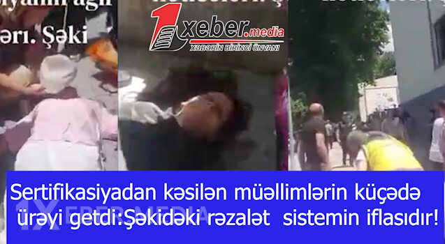 Sertifikasiyadan kəsilən müəllimlərin küçədə ürəyi getdi:Şəkidəki rəzalət  sistemin iflasıdır!-VİDEO