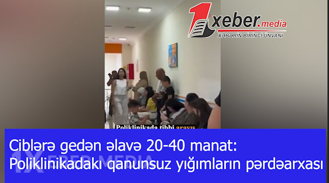 Ciblərə gedən əlavə 20-40 manat: Poliklinikadakı qanunsuz yığımların pərdəarxası-VİDEO