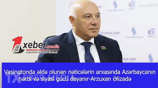Vaşinqtonda əldə olunan nəticələrin arxasında Azərbaycanın hərbi və siyasi gücü dayanır-Arzuxan Əlizadə-VİDEO