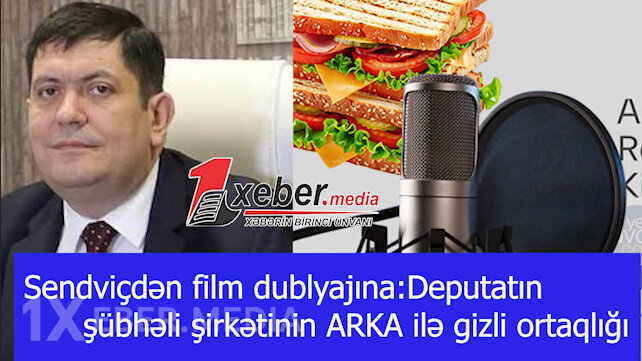 Sendviçdən film dublyajına:Deputatın şübhəli şirkətinin ARKA ilə gizli ortaqlığı-VİDEO