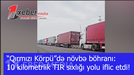 “Qırmızı Körpü”də növbə böhranı: 10 kilometrlik TIR sıxlığı yolu iflic etdi!-VİDEO