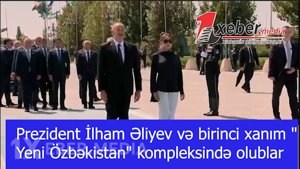Prezident İlham Əliyev və birinci xanım "Yeni Özbəkistan" kompleksində olublar-VİDEO
