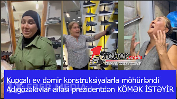 Kupçalı ev dəmir konstruksiyalarla möhürləndi-Adıgözəlovlar ailəsi prezidentdən KÖMƏK İSTƏYİR-VİDEO