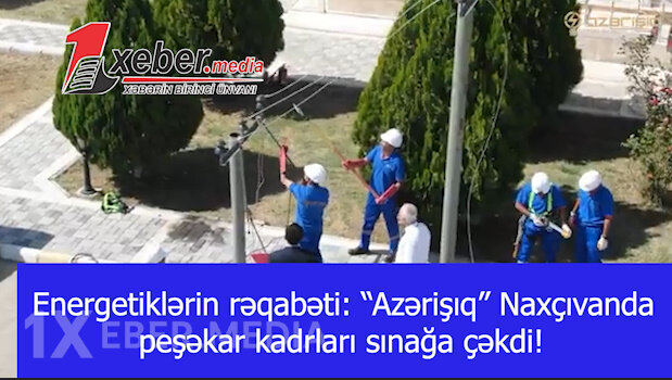 Energetiklərin rəqabəti: “Azərişıq” Naxçıvanda peşəkar kadrları sınağa çəkdi!-VİDEO