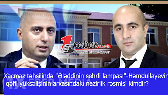 Xaçmaz təhsilində "Ələddinin sehrli lampası"-Həmdullayevin qəfil yüksəlişinin arxasındakı nazirlik rəsmisi kimdir?-VİDEO