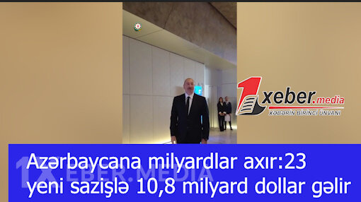Azərbaycana milyardlar axır:23 yeni sazişlə 10,8 milyard dollar gəlir-VİDEO