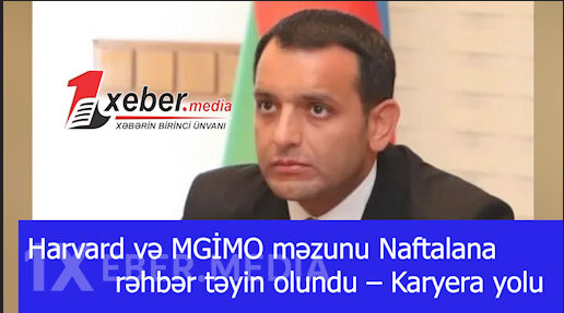 Harvard və MGİMO məzunu Naftalana rəhbər təyin olundu – Karyera yolu-VİDEO