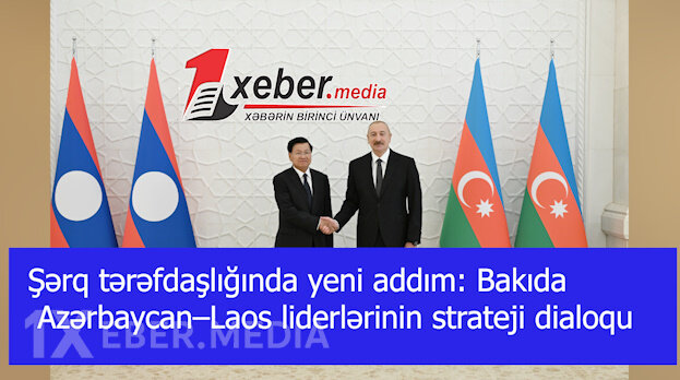 Şərq tərəfdaşlığında yeni addım: Bakıda Azərbaycan–Laos liderlərinin strateji dialoqu-VİDEO