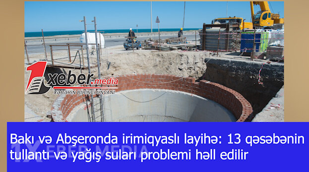 Bakı və Abşeronda irimiqyaslı layihə: 13 qəsəbənin tullantı və yağış suları problemi həll edilir-VİDEO