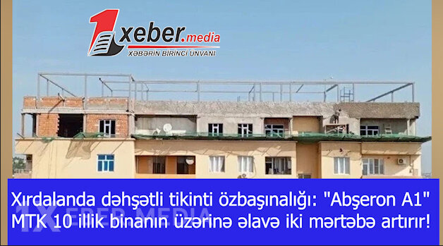 Xırdalanda dəhşətli tikinti özbaşınalığı: "Abşeron A1" MTK 10 illik binanın üzərinə əlavə iki mərtəbə artırır!-VİDEO