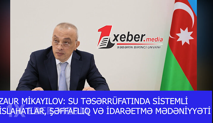 ZAUR MİKAYILOV: SU TƏSƏRRÜFATINDA SİSTEMLİ İSLAHATLAR, ŞƏFFAFLIQ VƏ İDARƏETMƏ MƏDƏNİYYƏTİ-VİDEO