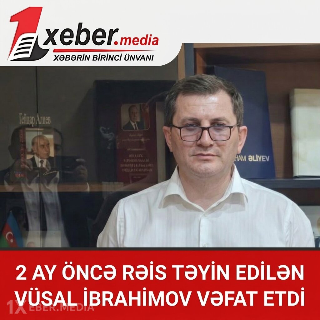 2 ay öncə rəis təyin edilən Vüsal İbrahimov vəfat etdi